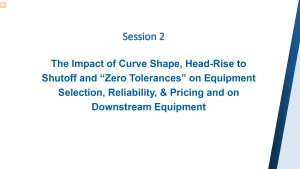 The Impact of Curve Shape, Head-Rise to Shutoff and “Zero Tolerances” on Equipment Selection, Reliability, & Pricing and on Downstream Equipment (Session 2)