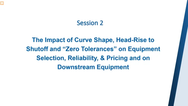 The Impact of Curve Shape, Head-Rise to Shutoff and “Zero Tolerances” on Equipment Selection, Reliability, & Pricing and on Downstream Equipment (Session 2)