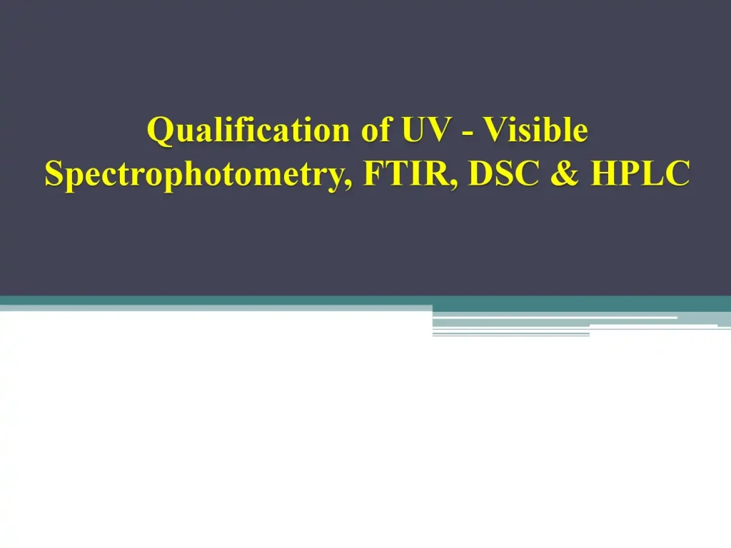 Qualification of UV - Visible Spectrophotometry, FTIR, DSC & HPL