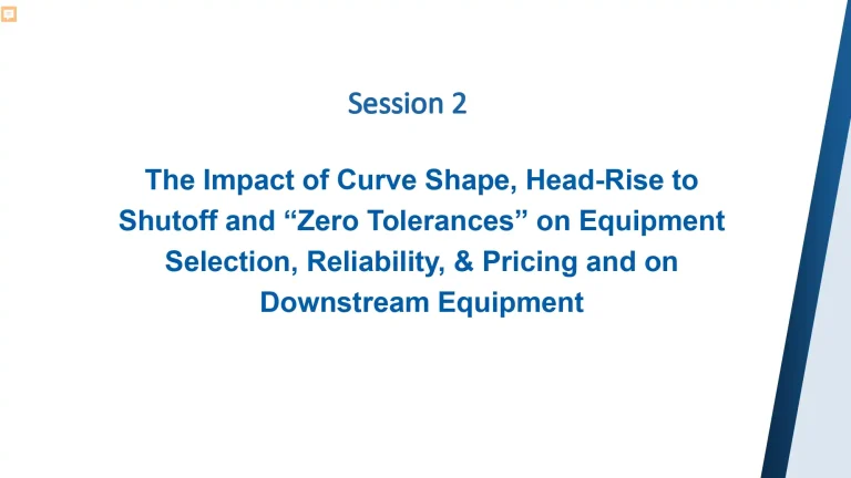 Session 2 The Impact of Curve Shape, Head-Rise to Shutoff and “Zero Tolerances” on Equipment Selection, Reliability, & Pricing and on Downstream Equipment